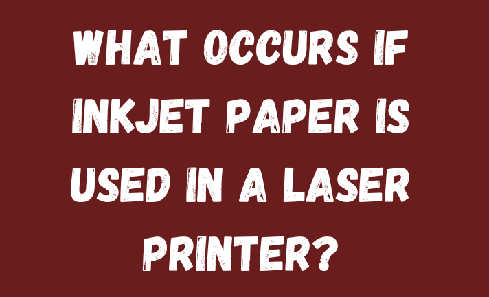 What Occurs If Inkjet Paper Is Used in a Laser Printer?